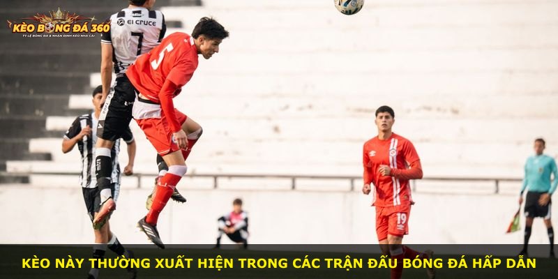 Kèo này thường xuất hiện trong các trận đấu bóng đá hấp dẫn