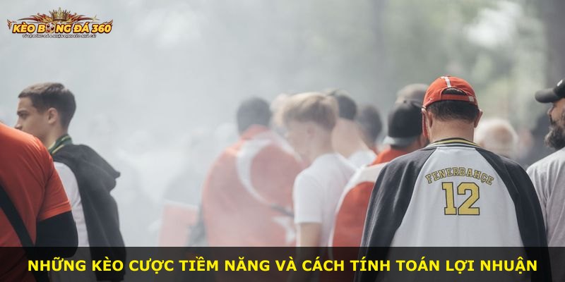 Những kèo cược tiềm năng và cách tính toán lợi nhuận